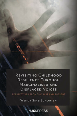 The image displays the cover of the book ‘Revisiting Childhood Resilience Through Marginalised and Displaced Voices: Perspectives from the Past and Present’, authored by Wendy Sims-Schouten. The cover features a blurred background with dark tones and light streaks, with a translucent silhouette of an outstretched hand reaching towards the viewer. The title is in white text, and the UCL Press logo is at the bottom.
